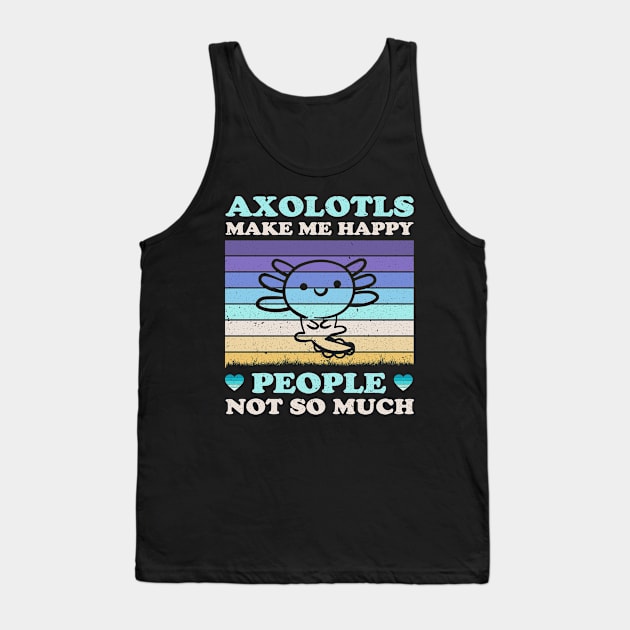 Axolotls Make Me Happy People Not So Much Funny Tank Top by LolaGardner Designs